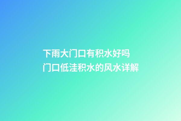 下雨大门口有积水好吗 门口低洼积水的风水详解